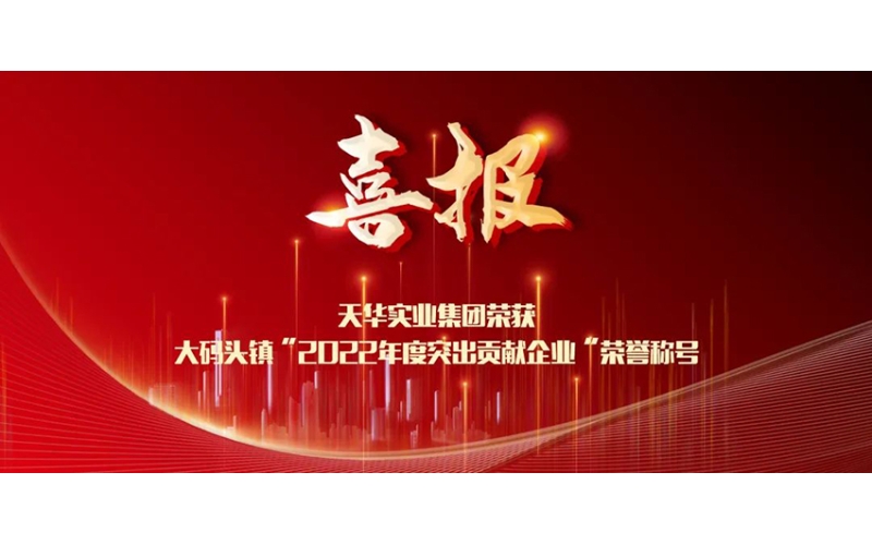 喜報！天華實業(yè)集團榮獲大碼頭鎮(zhèn)“2022年度突出貢獻企業(yè)”榮譽稱號