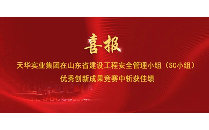 喜報 - 天華實業(yè)集團在山東省建設工程安全管理小組（SC小組）優(yōu)秀創(chuàng)新成果競賽中斬獲佳績