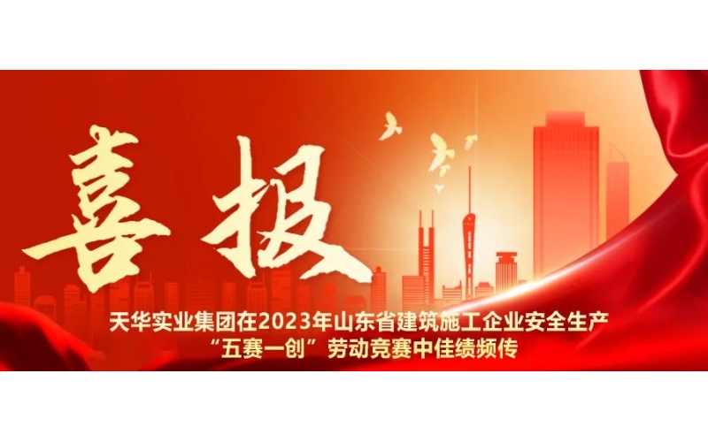 以賽促練 以賽促干丨天華實(shí)業(yè)集團(tuán)在2023年山東省建筑施工企業(yè)安全生產(chǎn)“五賽一創(chuàng)”勞動(dòng)競賽中佳績頻傳