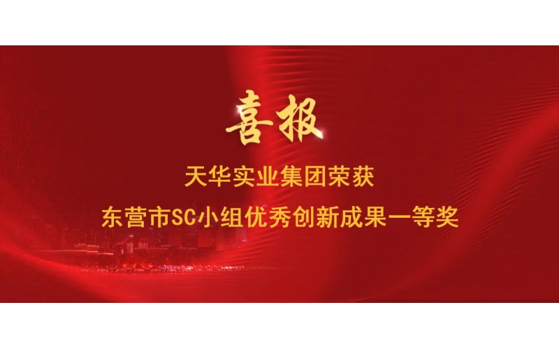 喜報丨天華實業(yè)集團榮獲東營市SC小組優(yōu)秀創(chuàng)新成果一等獎