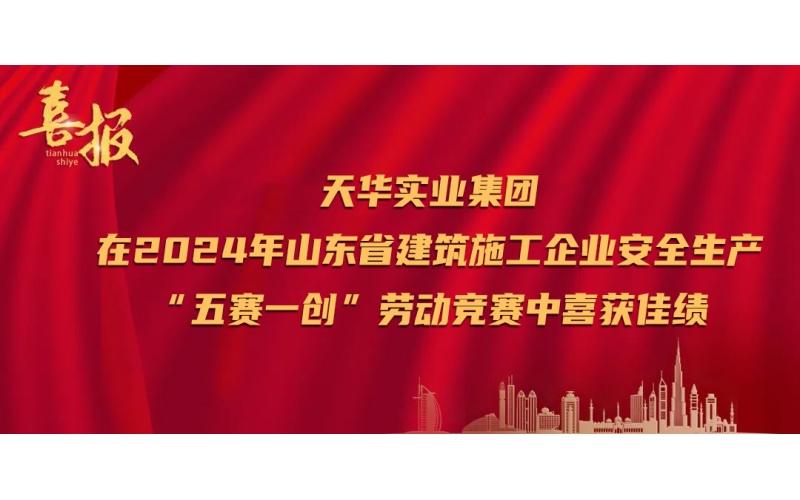喜報丨天華實業(yè)集團在2024年山東省建筑施工企業(yè)安全生產(chǎn)“五賽一創(chuàng)”勞動競賽中喜獲佳績