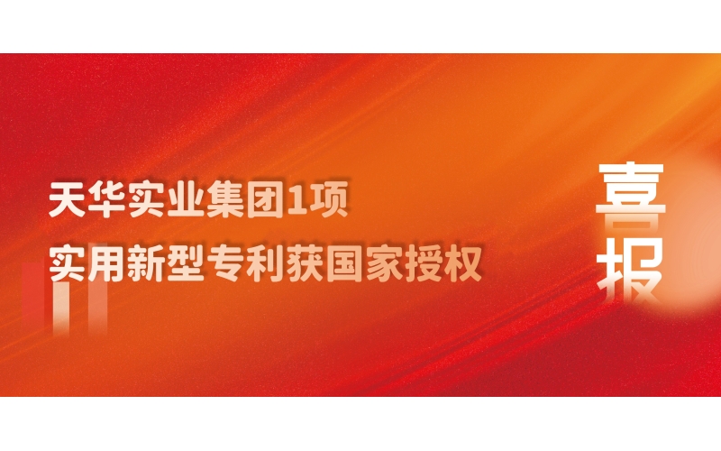 科技創(chuàng)新 技術(shù)引領(lǐng) - 天華實(shí)業(yè)集團(tuán)1項(xiàng)實(shí)用新型專利獲國(guó)家授權(quán)